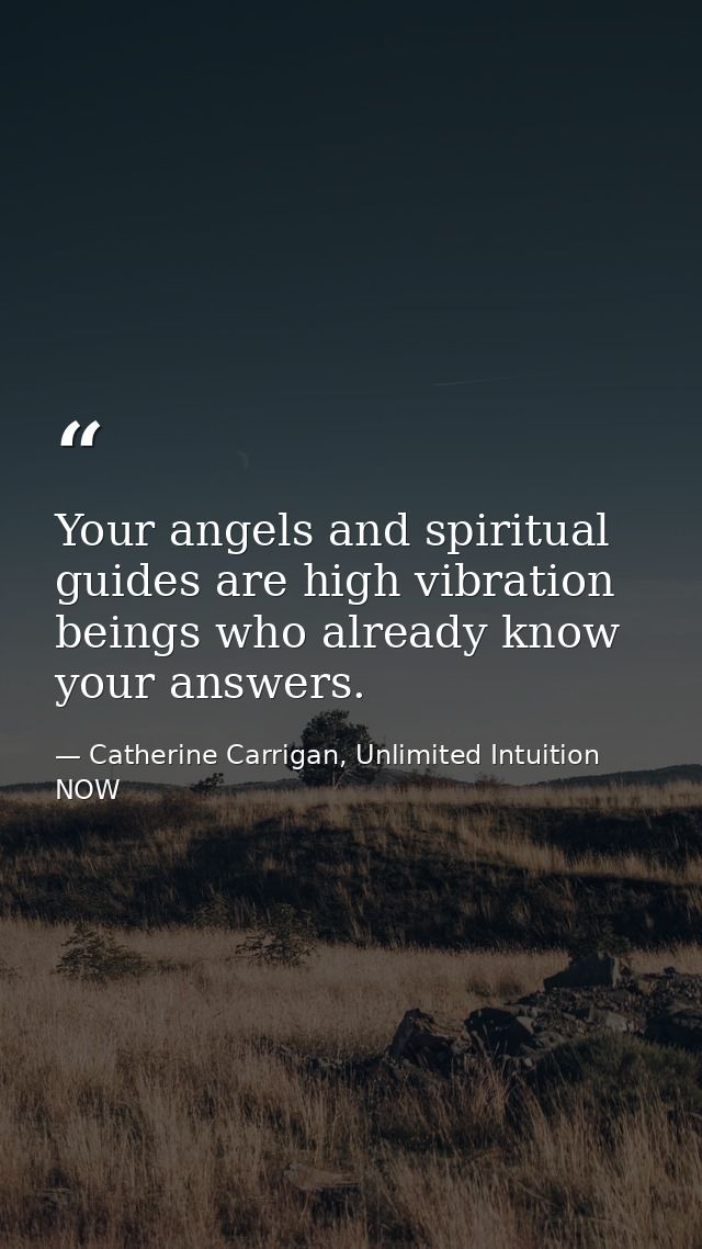 Your angels and spiritual guides are high vibration beings who already know your answers. — Catherine Carrigan, Unlimited Intuition NOW