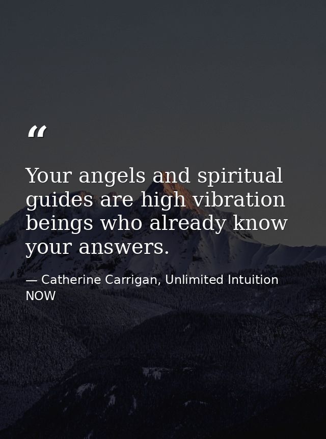 Your angels and spiritual guides are high vibration beings who already know your answers. — Catherine Carrigan, Unlimited Intuition NOW