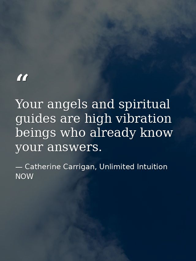 Your angels and spiritual guides are high vibration beings who already know your answers. — Catherine Carrigan, Unlimited Intuition NOW
