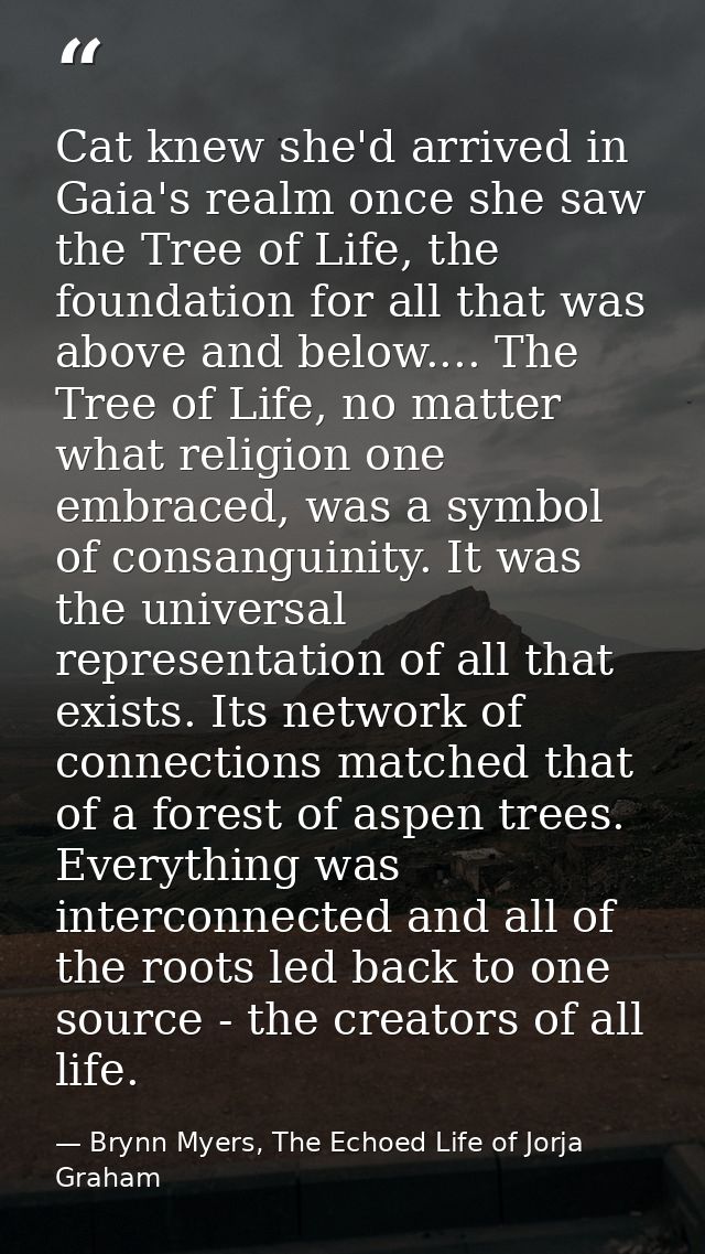 Cat knew she'd arrived in Gaia's realm once she saw the Tree of Life, the foundation for all that was above and below... — Brynn Myers, The Echoed Life of Jorja Graham