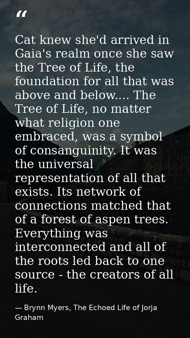 Cat knew she'd arrived in Gaia's realm once she saw the Tree of Life, the foundation for all that was above and below... — Brynn Myers, The Echoed Life of Jorja Graham