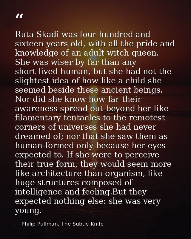 Ruta Skadi was four hundred and sixteen years old, with all the pride and knowledge of an adult witch queen. She was wis — Philip Pullman, The Subtle Knife