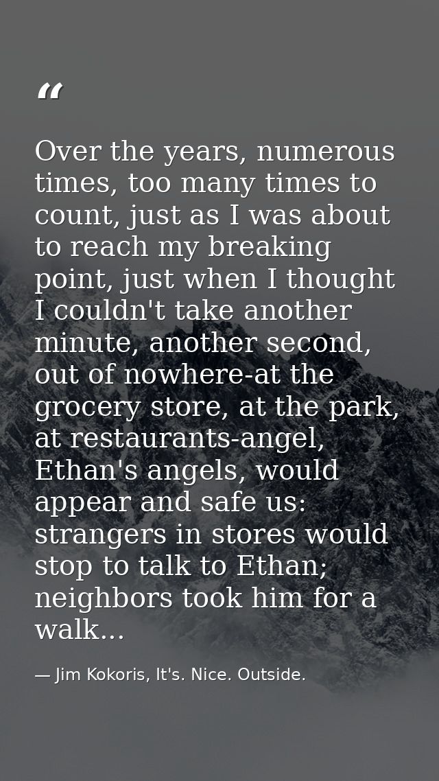 Over the years, numerous times, too many times to count, just as I was about to reach my breaking point, just when I tho — Jim Kokoris, It's. Nice. Outside.