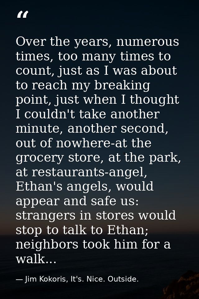 Over the years, numerous times, too many times to count, just as I was about to reach my breaking point, just when I tho — Jim Kokoris, It's. Nice. Outside.