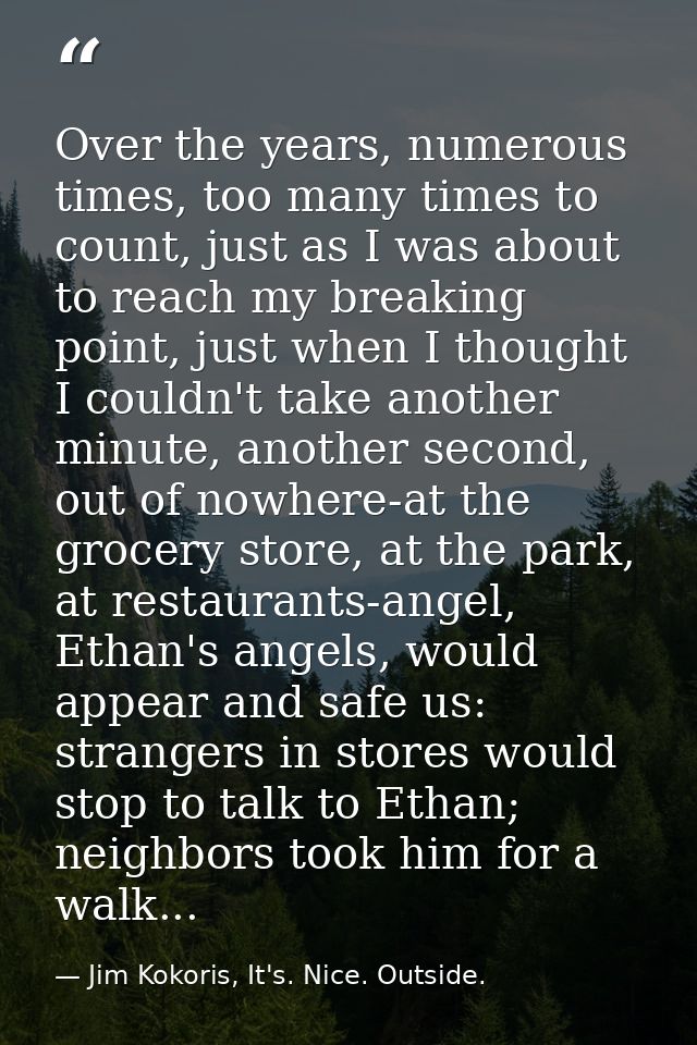 Over the years, numerous times, too many times to count, just as I was about to reach my breaking point, just when I tho — Jim Kokoris, It's. Nice. Outside.