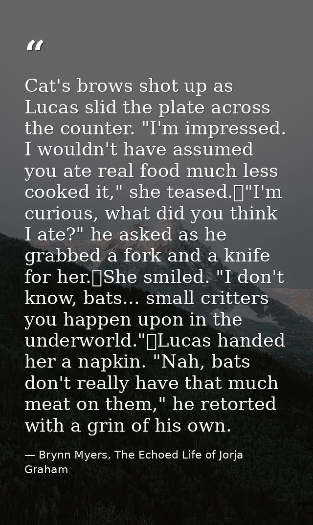 Cat's brows shot up as Lucas slid the plate across the counter. "I'm impressed. I wouldn't have assumed you ate real foo — Brynn Myers, The Echoed Life of Jorja Graham