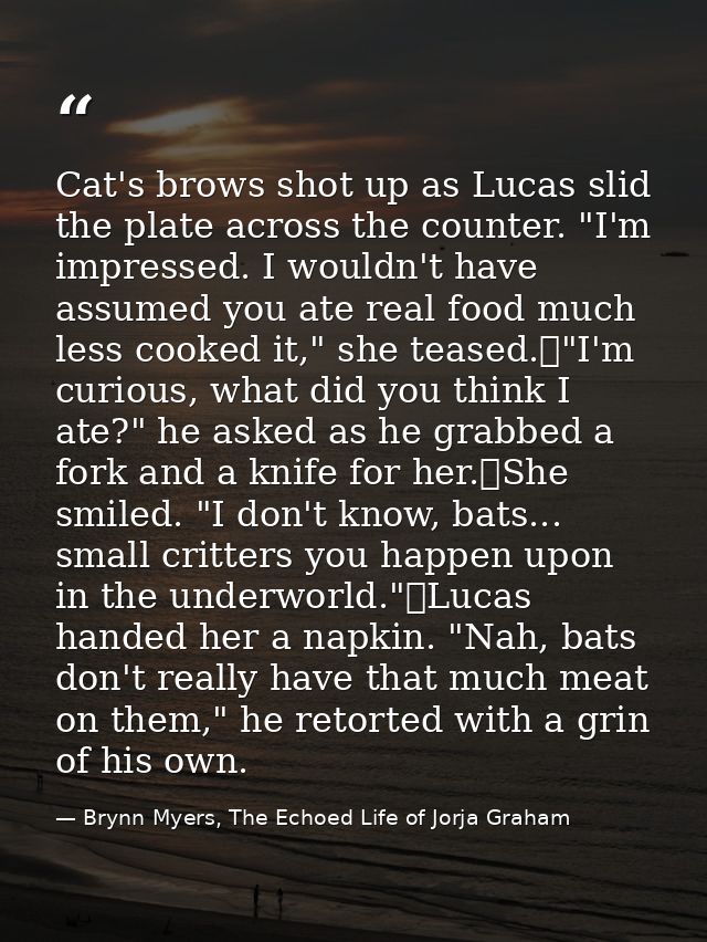 Cat's brows shot up as Lucas slid the plate across the counter. "I'm impressed. I wouldn't have assumed you ate real foo — Brynn Myers, The Echoed Life of Jorja Graham