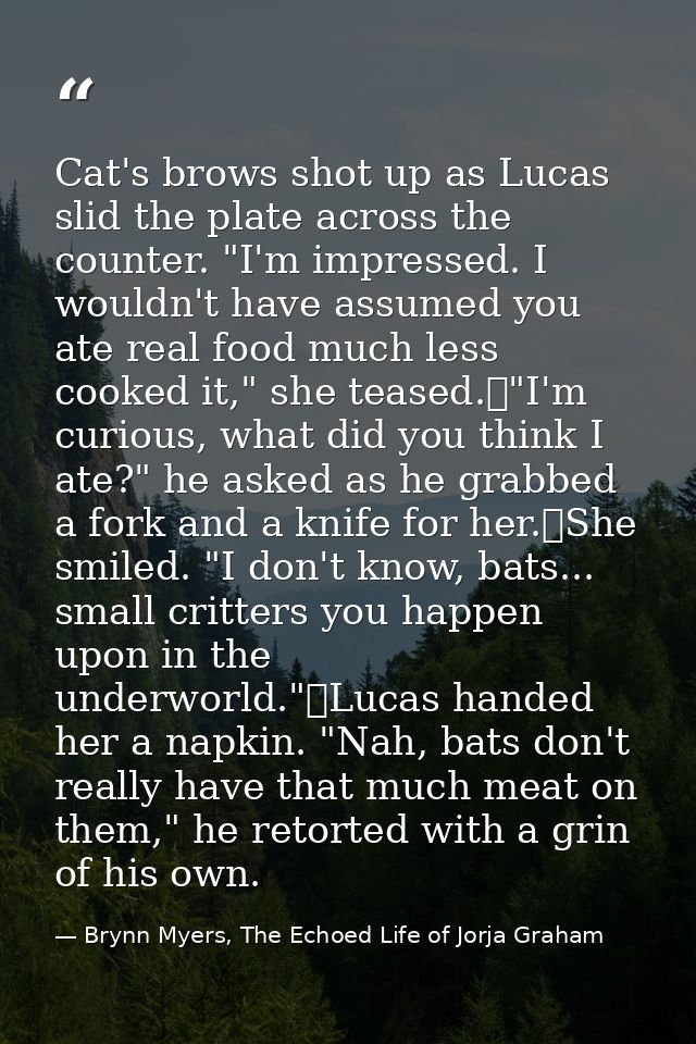 Cat's brows shot up as Lucas slid the plate across the counter. "I'm impressed. I wouldn't have assumed you ate real foo — Brynn Myers, The Echoed Life of Jorja Graham