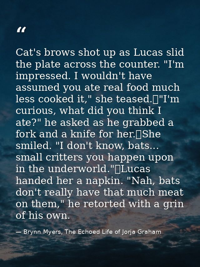 Cat's brows shot up as Lucas slid the plate across the counter. "I'm impressed. I wouldn't have assumed you ate real foo — Brynn Myers, The Echoed Life of Jorja Graham