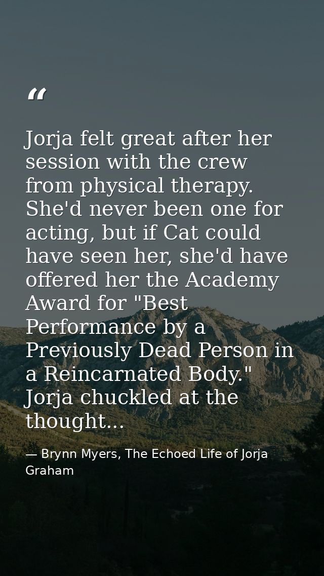 Jorja felt great after her session with the crew from physical therapy. She'd never been one for acting, but if Cat coul — Brynn Myers, The Echoed Life of Jorja Graham