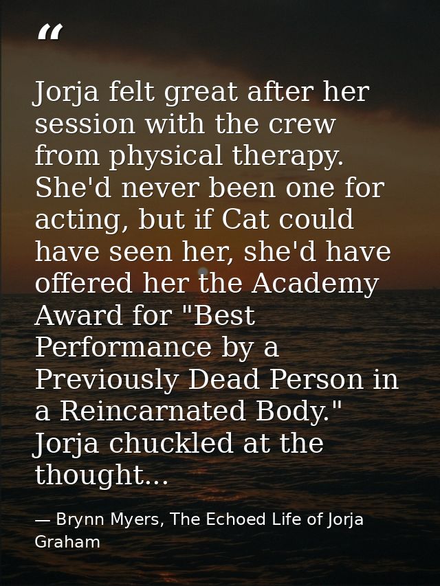 Jorja felt great after her session with the crew from physical therapy. She'd never been one for acting, but if Cat coul — Brynn Myers, The Echoed Life of Jorja Graham