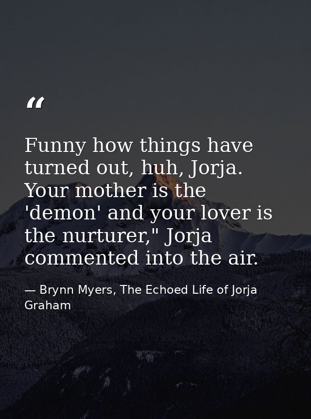 Funny how things have turned out, huh, Jorja. Your mother is the 'demon' and your lover is the nurturer," Jorja commente — Brynn Myers, The Echoed Life of Jorja Graham