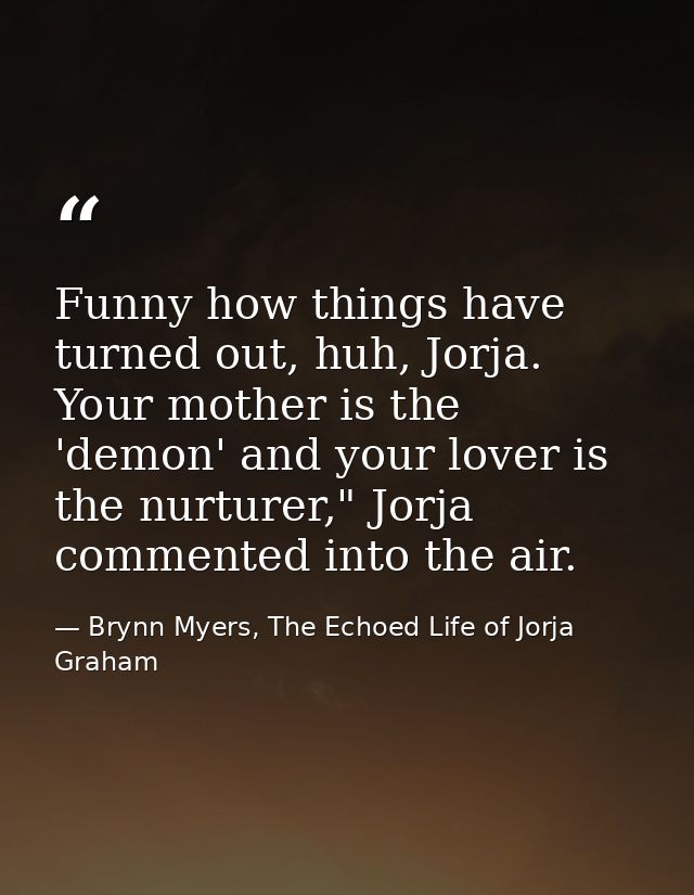 Funny how things have turned out, huh, Jorja. Your mother is the 'demon' and your lover is the nurturer," Jorja commente — Brynn Myers, The Echoed Life of Jorja Graham