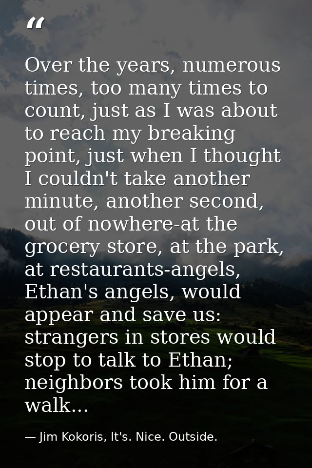 Over the years, numerous times, too many times to count, just as I was about to reach my breaking point, just when I tho — Jim Kokoris, It's. Nice. Outside.