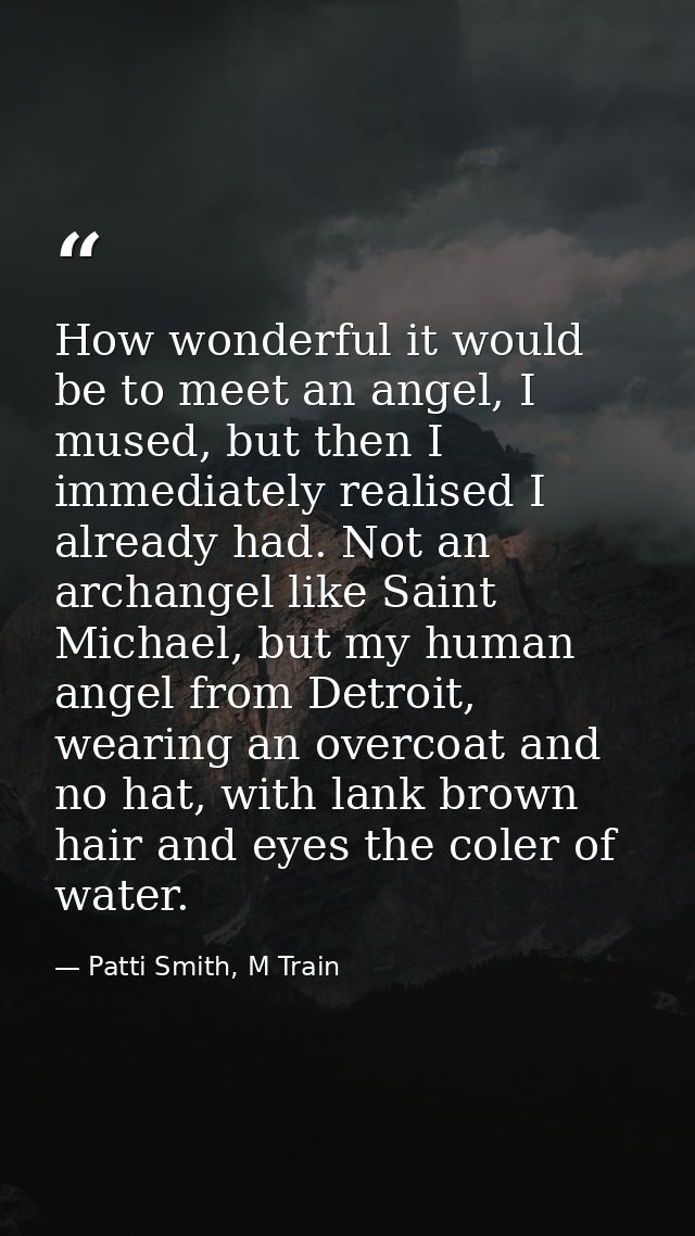 How wonderful it would be to meet an angel, I mused, but then I immediately realised I already had. Not an archangel lik — Patti Smith, M Train