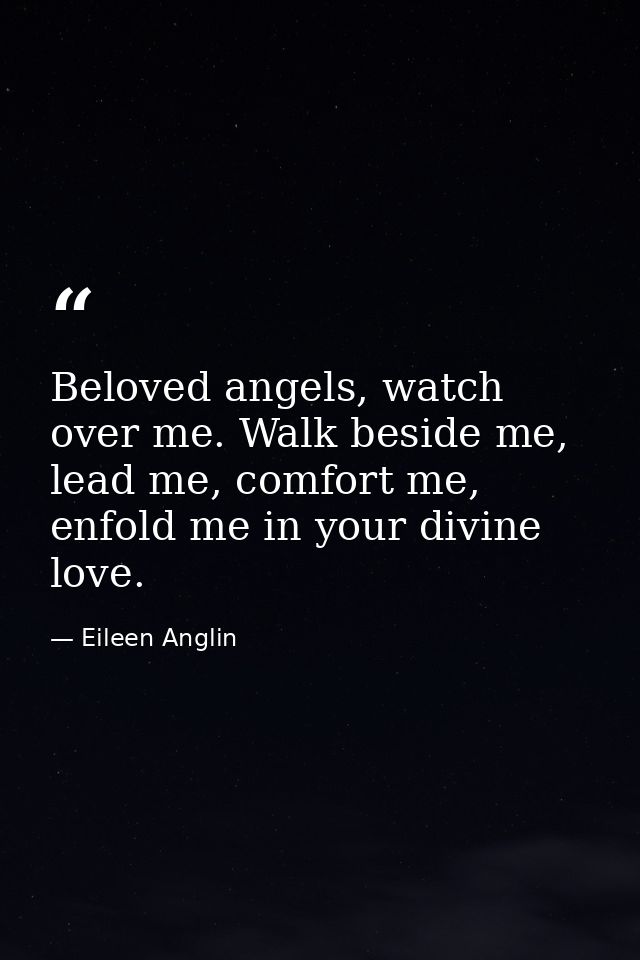 Beloved angels, watch over me. Walk beside me, lead me, comfort me, enfold me in your divine love. — Eileen Anglin