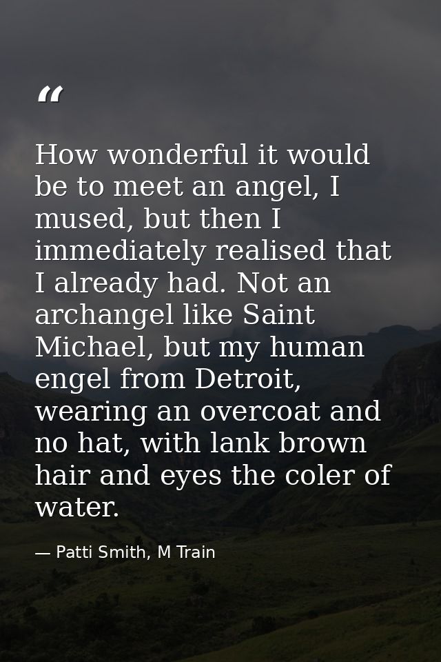 How wonderful it would be to meet an angel, I mused, but then I immediately realised that I already had. Not an archange — Patti Smith, M Train