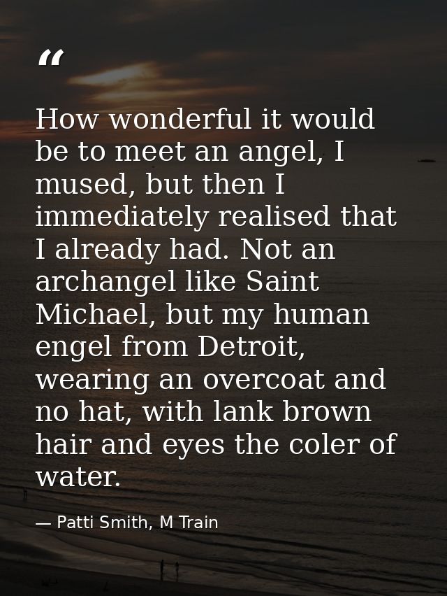 How wonderful it would be to meet an angel, I mused, but then I immediately realised that I already had. Not an archange — Patti Smith, M Train