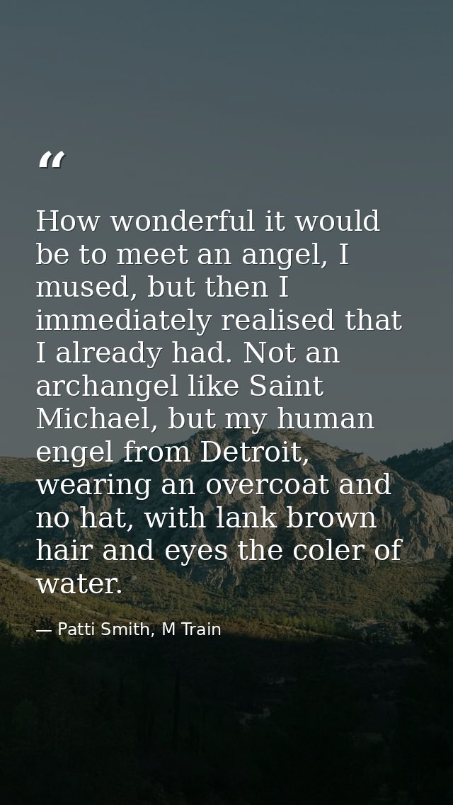 How wonderful it would be to meet an angel, I mused, but then I immediately realised that I already had. Not an archange — Patti Smith, M Train