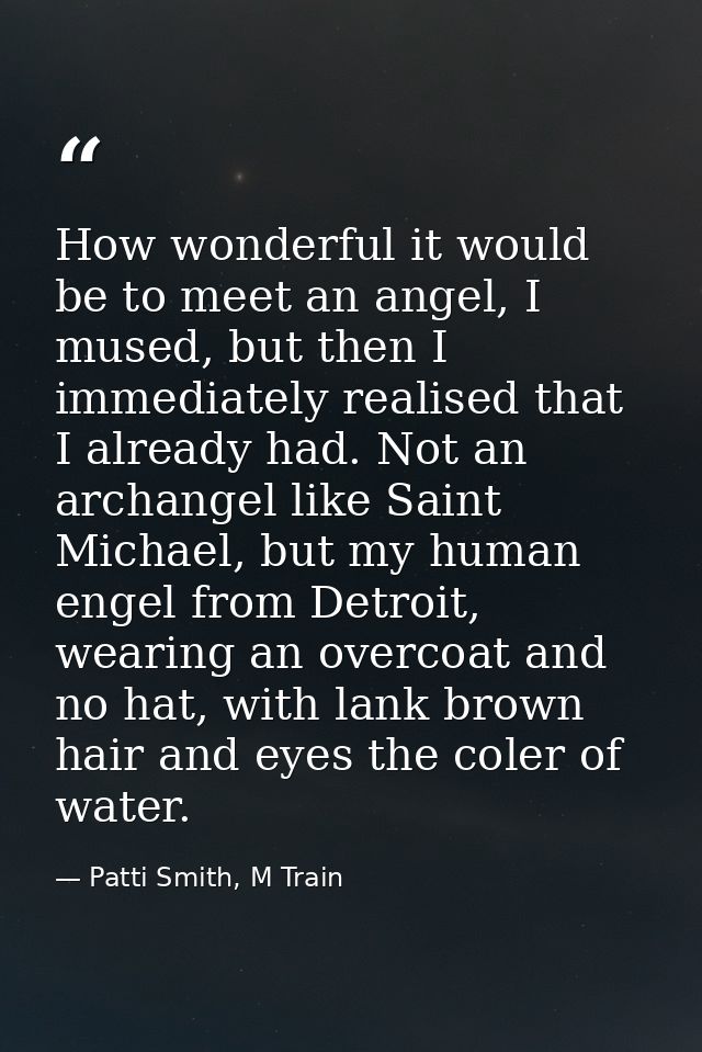 How wonderful it would be to meet an angel, I mused, but then I immediately realised that I already had. Not an archange — Patti Smith, M Train