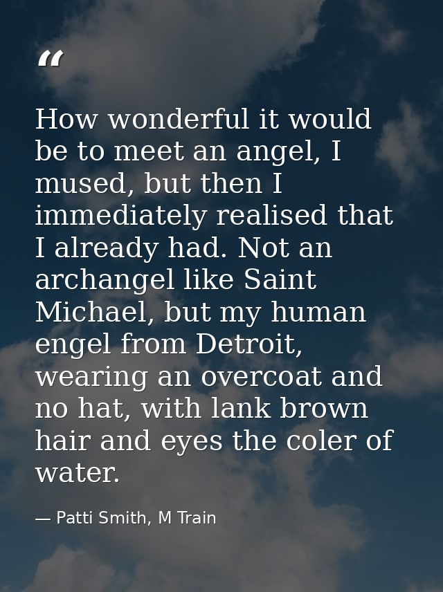 How wonderful it would be to meet an angel, I mused, but then I immediately realised that I already had. Not an archange — Patti Smith, M Train