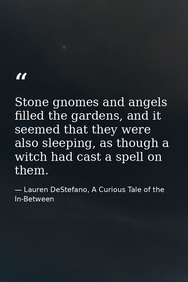 Stone gnomes and angels filled the gardens, and it seemed that they were also sleeping, as though a witch had cast a spe — Lauren DeStefano, A Curious Tale of the In-Between