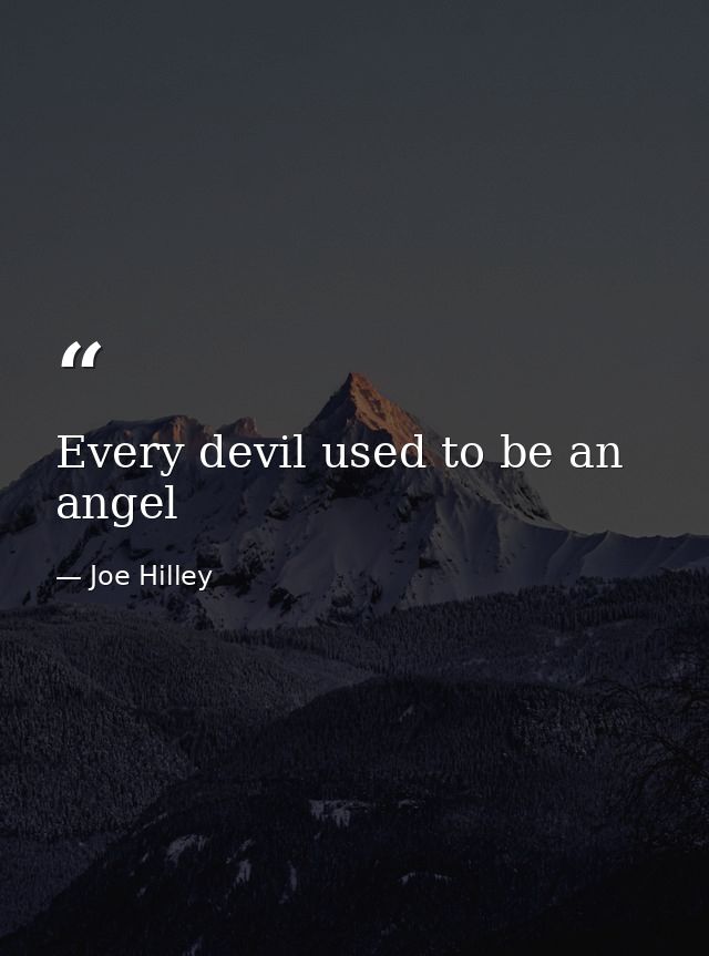 Every devil used to be an angel — Joe Hilley