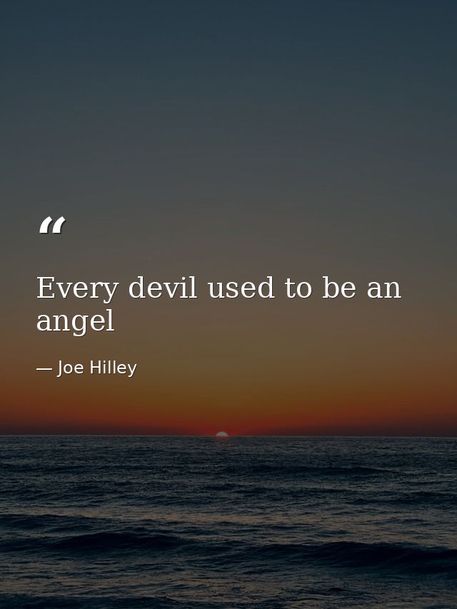 Every devil used to be an angel — Joe Hilley