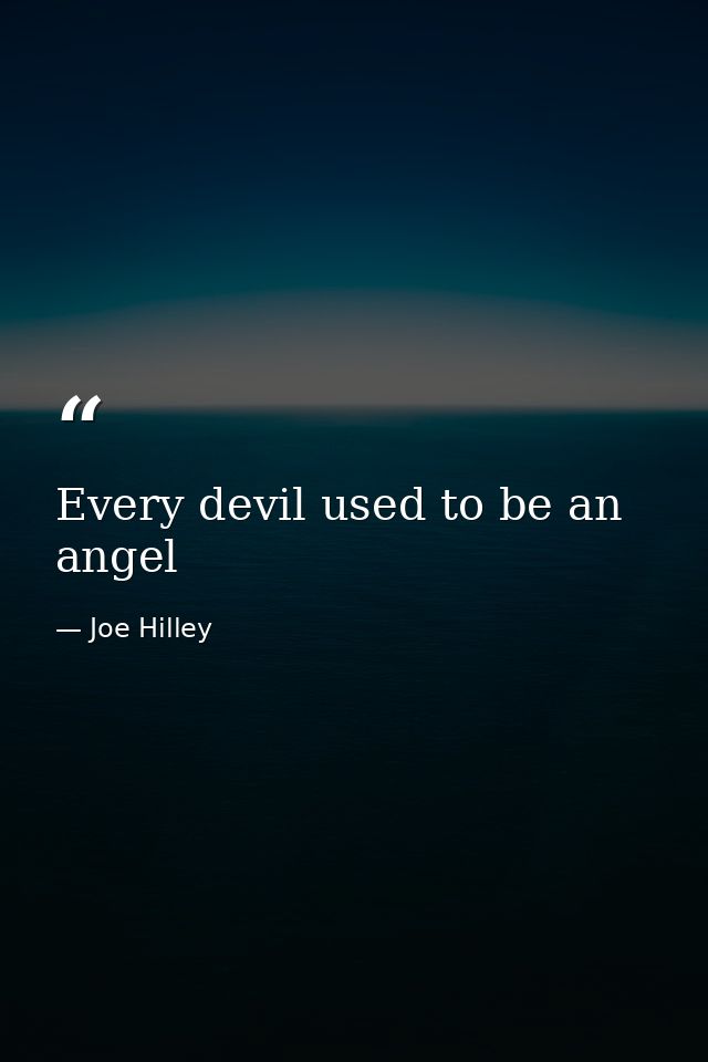 Every devil used to be an angel — Joe Hilley