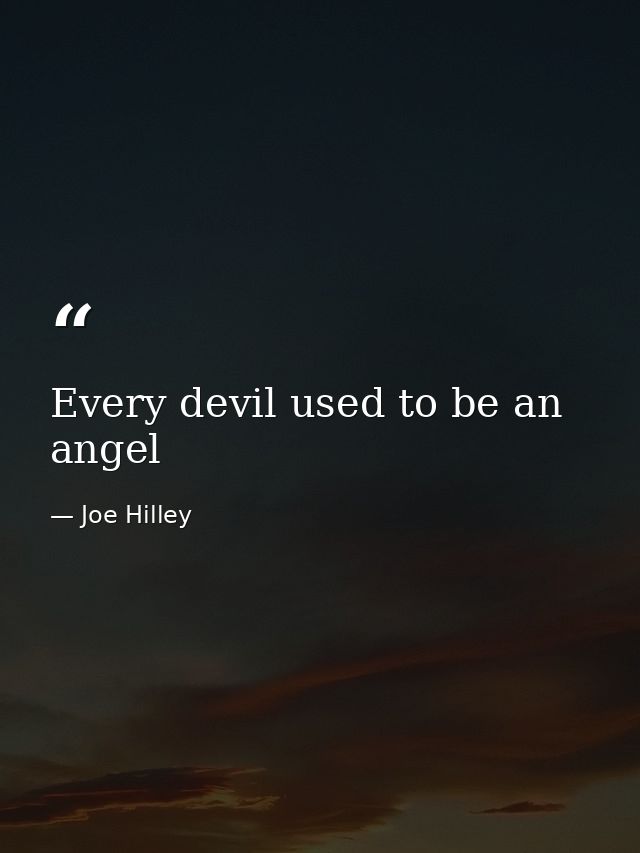 Every devil used to be an angel — Joe Hilley