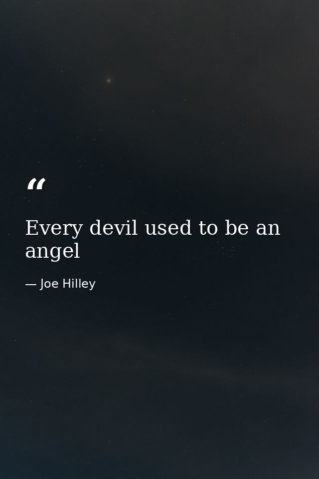 Every devil used to be an angel — Joe Hilley