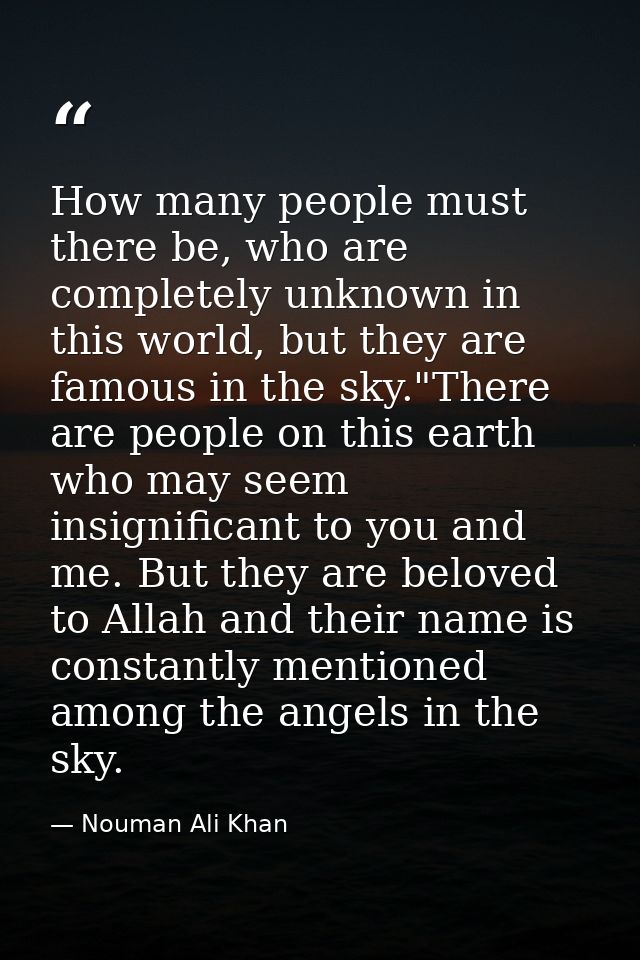 How many people must there be, who are completely unknown in this world, but they are famous in the sky."There are peopl — Nouman Ali Khan