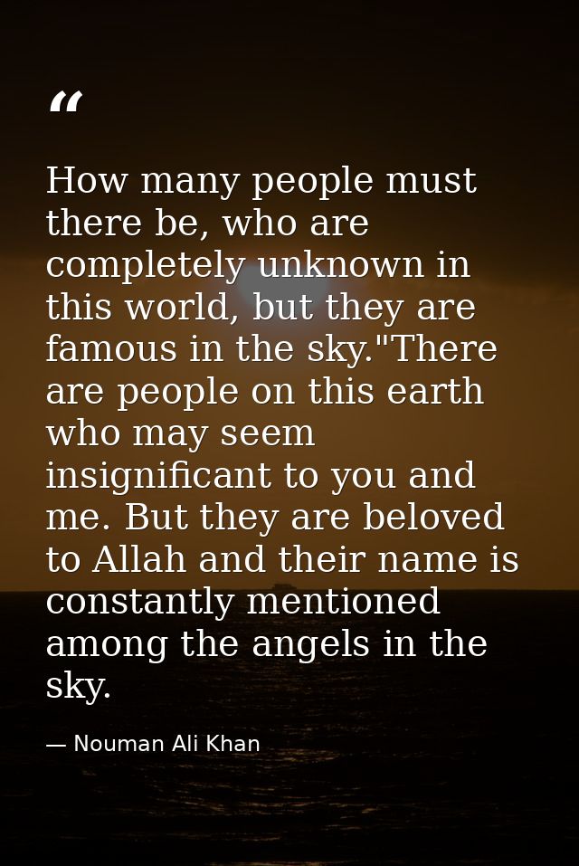 How many people must there be, who are completely unknown in this world, but they are famous in the sky."There are peopl — Nouman Ali Khan