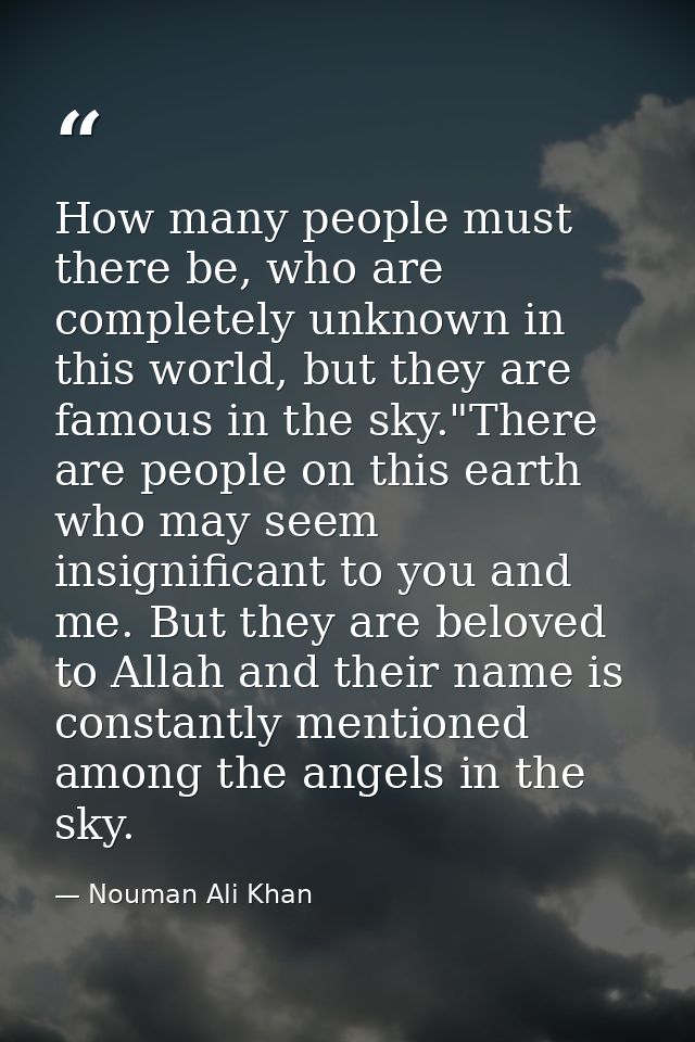 How many people must there be, who are completely unknown in this world, but they are famous in the sky."There are peopl — Nouman Ali Khan
