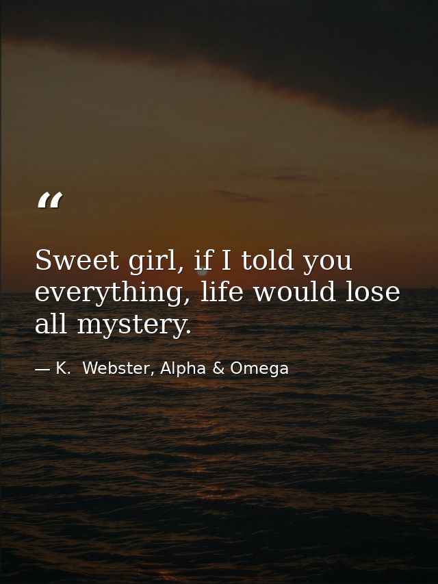 Sweet girl, if I told you everything, life would lose all mystery. — K.  Webster, Alpha & Omega