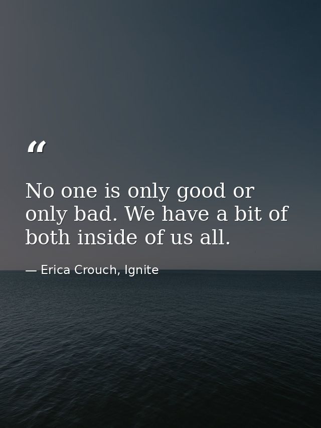 No one is only good or only bad. We have a bit of both inside of us all. — Erica Crouch, Ignite
