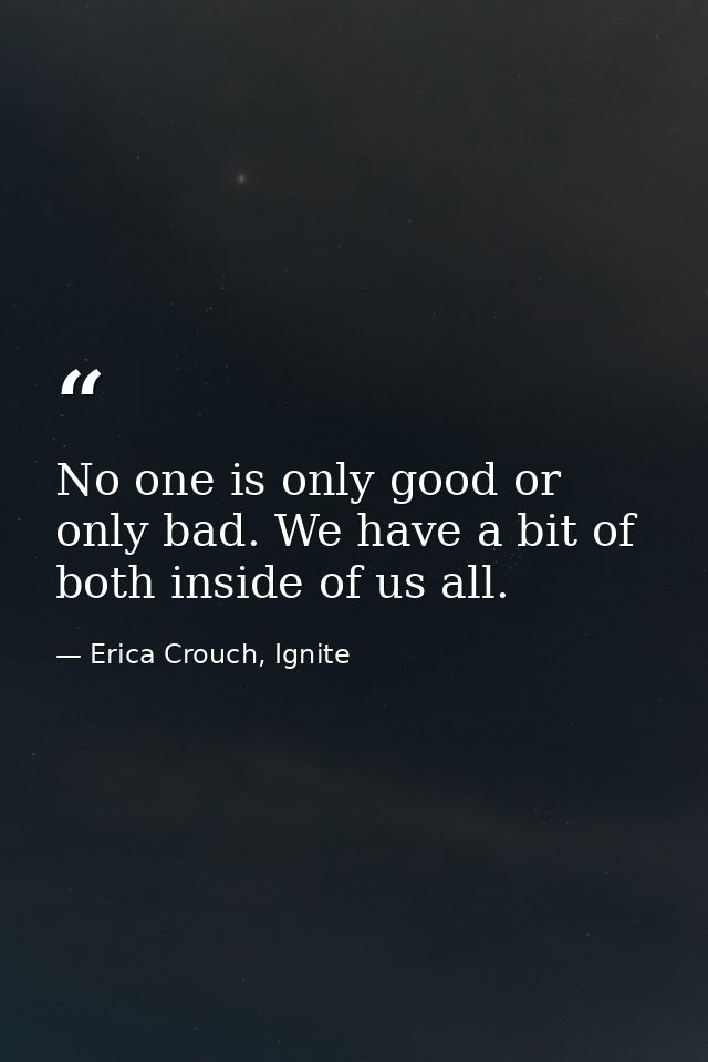 No one is only good or only bad. We have a bit of both inside of us all. — Erica Crouch, Ignite