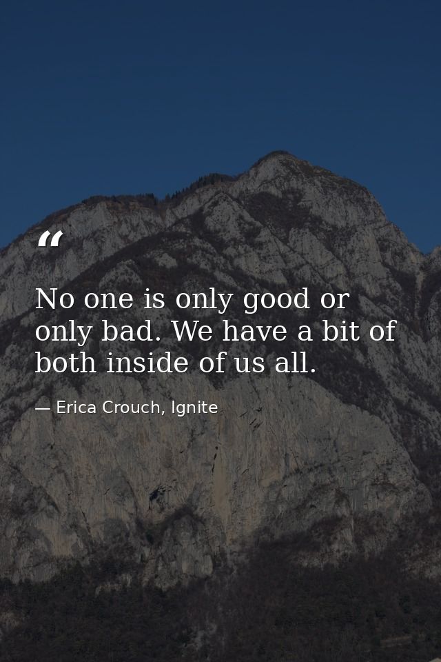 No one is only good or only bad. We have a bit of both inside of us all. — Erica Crouch, Ignite