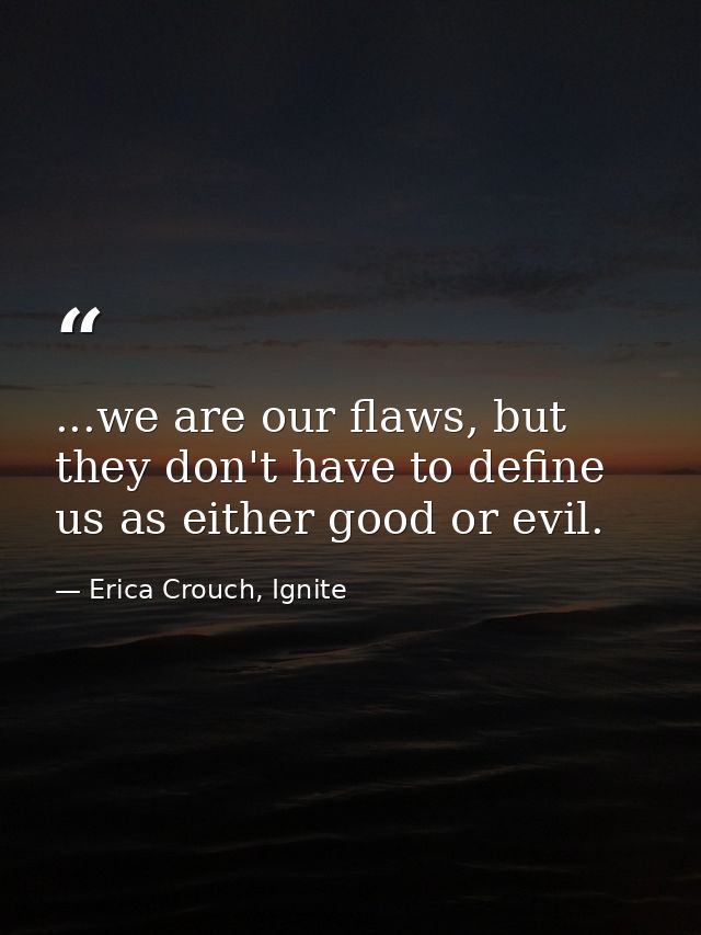 ...we are our flaws, but they don't have to define us as either good or evil. — Erica Crouch, Ignite