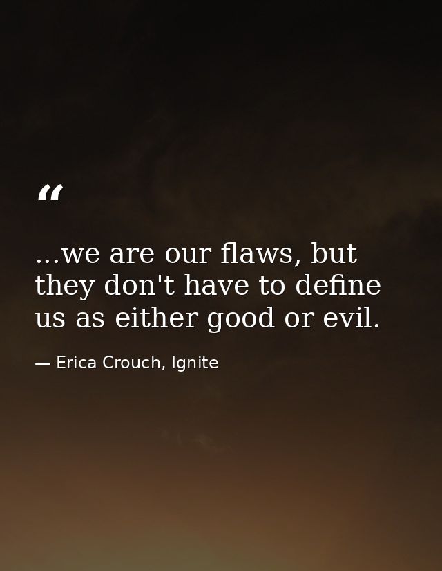 ...we are our flaws, but they don't have to define us as either good or evil. — Erica Crouch, Ignite