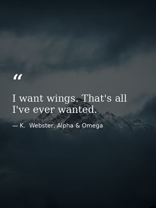 I want wings. That's all I've ever wanted. — K.  Webster, Alpha & Omega