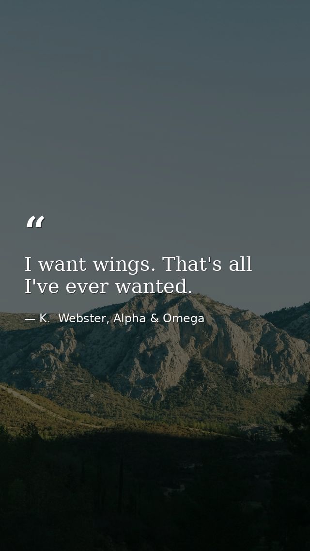 I want wings. That's all I've ever wanted. — K.  Webster, Alpha & Omega