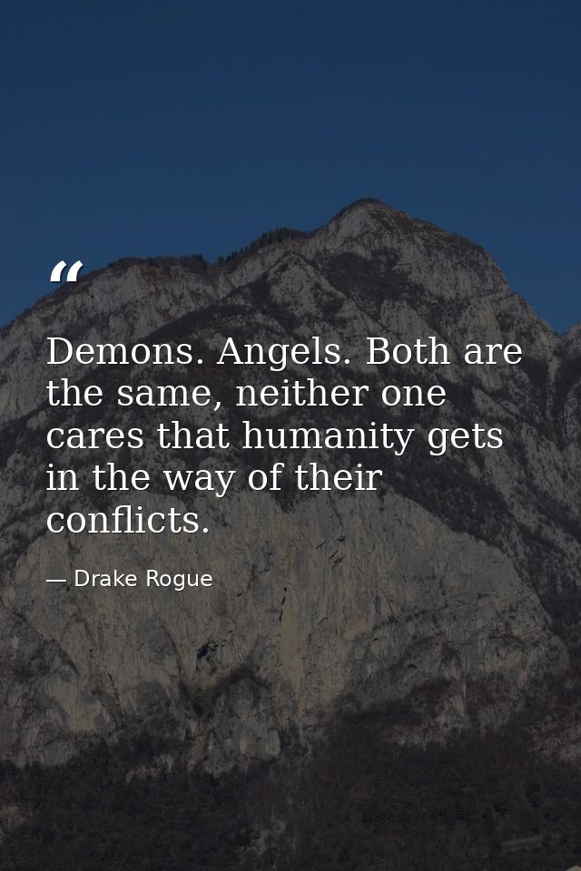 Demons. Angels. Both are the same, neither one cares that humanity gets in the way of their conflicts. — Drake Rogue