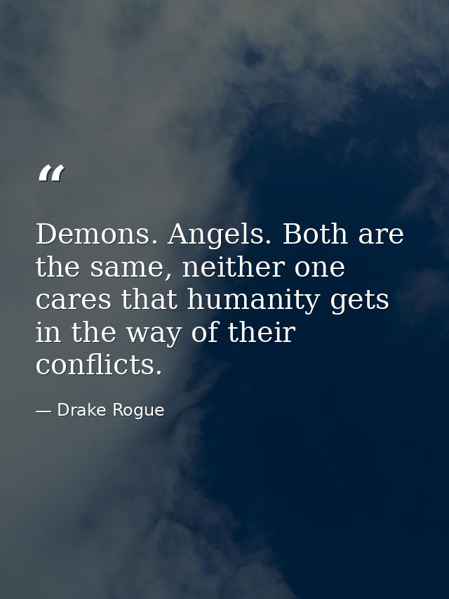 Demons. Angels. Both are the same, neither one cares that humanity gets in the way of their conflicts. — Drake Rogue