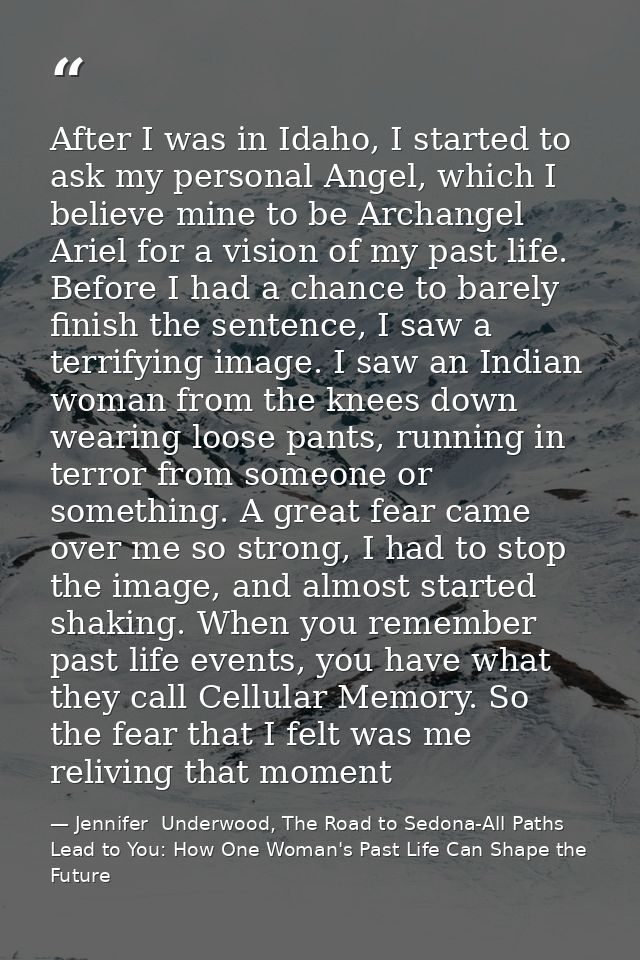 After I was in Idaho, I started to ask my personal Angel, which I believe mine to be Archangel Ariel for a vision of my  — Jennifer  Underwood, The Road to Sedona-All Paths Lead to You: How One Woman's Past Life Can Shape the Future