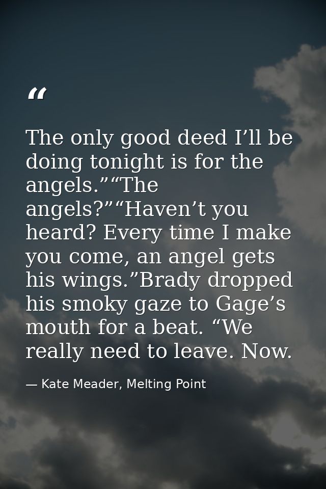 The only good deed I’ll be doing tonight is for the angels.”“The angels?”“Haven’t you heard? Every time I make you come, — Kate Meader, Melting Point