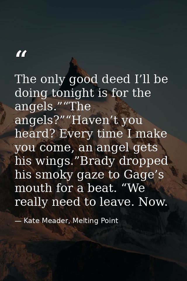 The only good deed I’ll be doing tonight is for the angels.”“The angels?”“Haven’t you heard? Every time I make you come, — Kate Meader, Melting Point