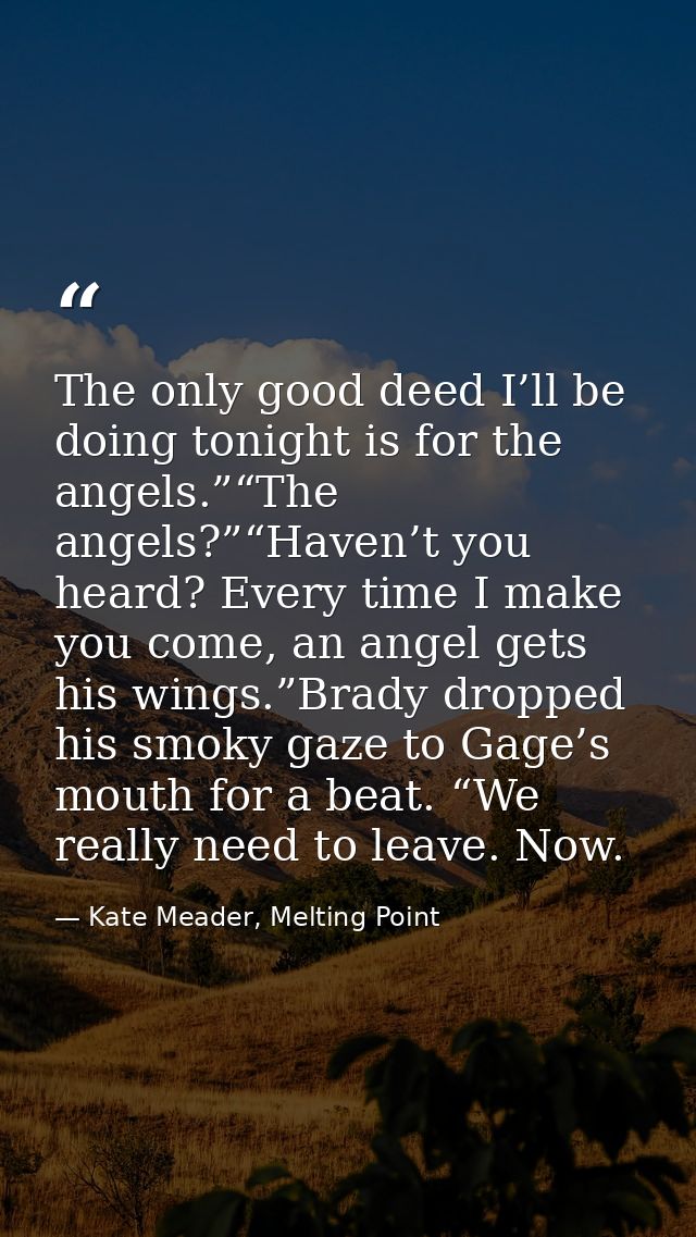 The only good deed I’ll be doing tonight is for the angels.”“The angels?”“Haven’t you heard? Every time I make you come, — Kate Meader, Melting Point