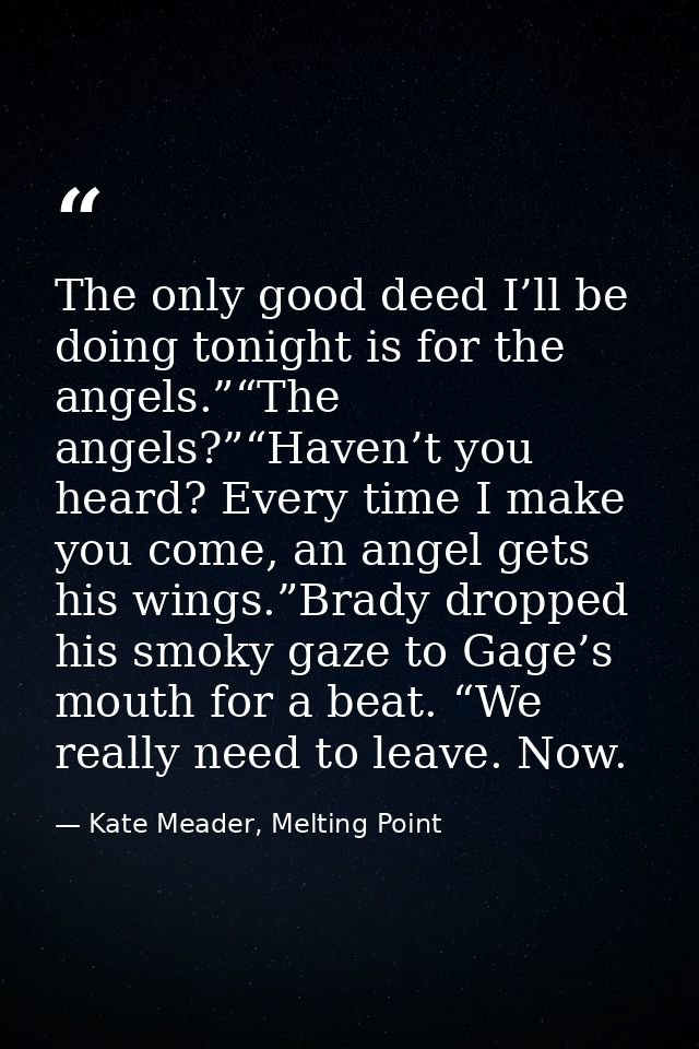 The only good deed I’ll be doing tonight is for the angels.”“The angels?”“Haven’t you heard? Every time I make you come, — Kate Meader, Melting Point