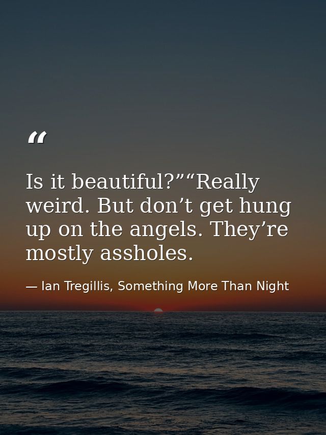 Is it beautiful?”“Really weird. But don’t get hung up on the angels. They’re mostly assholes. — Ian Tregillis, Something More Than Night